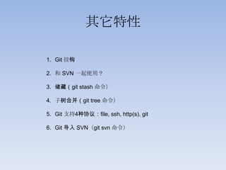其它特性

1. Git 挂钩

2. 和 SVN 一起使用？

3. 储藏（git stash 命令）

4. 子树合并（git tree 命令）

5. Git 支持4种协议：file, ssh, http(s), git

6. Git 导入 SVN（git svn 命令）
 