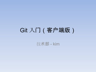 Git 入门（客户端版）

   技术部 - kim
 