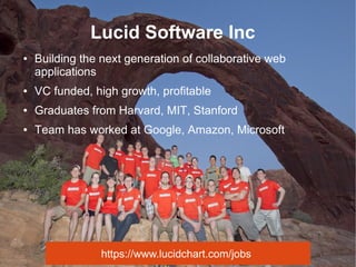 Lucid Software Inc
● Building the next generation of collaborative web
applications
● VC funded, high growth, profitable
● Graduates from Harvard, MIT, Stanford
● Team has worked at Google, Amazon, Microsoft
https://www.lucidchart.com/jobs
 
