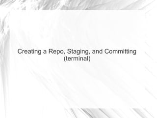 Creating a Repo, Staging, and Committing
(terminal)
 
