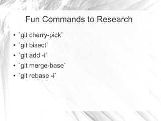 Fun Commands to Research
● `git cherry-pick`
● `git bisect`
● `git add -i`
● `git merge-base`
● `git rebase -i`
 
