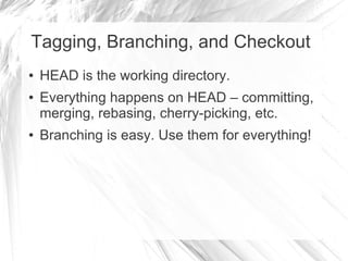 Tagging, Branching, and Checkout
● HEAD is the working directory.
● Everything happens on HEAD – committing,
merging, reba...