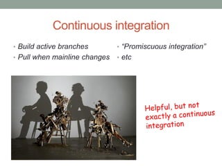 Continuous integration
• Build active branches        • “Promiscuous integration”
• Pull when mainline changes   • etc
 