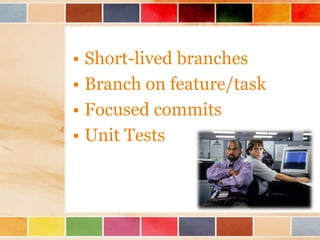 • Short-lived branches
• Branch on feature/task
• Focused commits
• Unit Tests
 