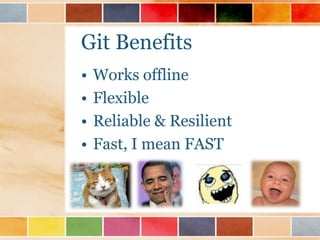 Git Benefits
•   Works offline
•   Flexible
•   Reliable & Resilient
•   Fast, I mean FAST
 