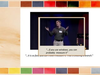 “…if you use windows, you can
                       probably measure it”
“…it is so fast, you can’t even measure it. That’s creating a branch.”
 