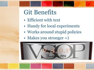 Git Benefits
•   Efficient with text
•   Handy for local experiments
•   Works around stupid policies
•   Makes you stronger =)
 