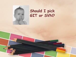 Should I pick
GIT or SVN?
 