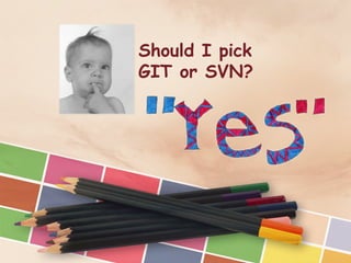 Should I pick
GIT or SVN?
 