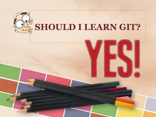SHOULD I LEARN GIT?
 