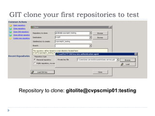 GIT clone your first repositories to test




   Repository to clone: gitolite@cvpscmip01:testing
 