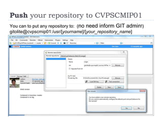 Push your repository to CVPSCMIP01
You can to put any repository to: (no need inform GIT admin!)
gitolite@cvpscmip01:/usr/[yourname]/[your_repository_name]
 
