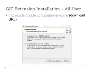 GIT Extension Installation – All User
   http://code.google.com/p/gitextensions/ (download
    URL)
 