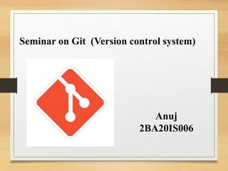 Seminar on Git (Version control system)
Anuj
2BA20IS006
 