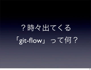 ？時々出てくる
「git-ﬂow」って何？


                10
 