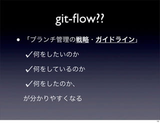 git-ﬂow??
• 「ブランチ管理の戦略・ガイドライン」
  何をしたいのか

  何をしているのか

  何をしたのか、

 が分かりやすくなる


                       14
 