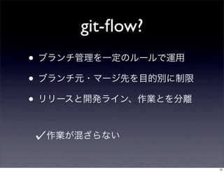 git-ﬂow?
• ブランチ管理を一定のルールで運用
• ブランチ元・マージ先を目的別に制限
• リリースと開発ライン、作業とを分離

  作業が混ざらない


                      15
 
