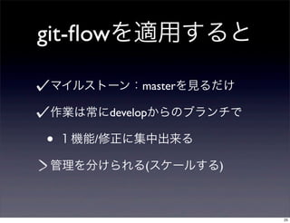 git-ﬂowを適用すると

マイルストーン：masterを見るだけ

作業は常にdevelopからのブランチで

• １機能/修正に集中出来る
管理を分けられる(スケールする)



                       25
 