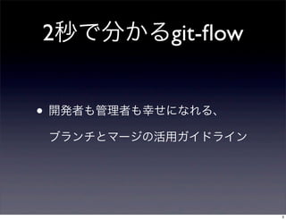 2秒で分かるgit-ﬂow


• 開発者も管理者も幸せになれる、
 ブランチとマージの活用ガイドライン




                     3
 