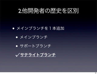 2.他開発者の歴史を区別


• メインブランチを１本追加
 • メインブランチ
 • サポートブランチ
  サテライトブランチ



                 32
 