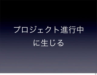 プロジェクト進行中
  に生じる


            39
 