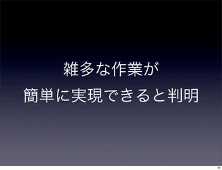 雑多な作業が
簡単に実現できると判明



              40
 