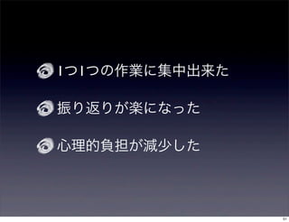 1つ1つの作業に集中出来た

振り返りが楽になった

心理的負担が減少した



                51
 
