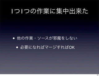 1つ1つの作業に集中出来た



• 他の作業・ソースが邪魔をしない
 • 必要になればマージすればOK


                    52
 
