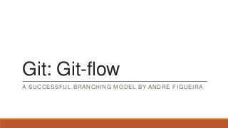 Git: Git-flow
A SUCCESSFUL BRANCHING MODEL BY ANDRÉ FIGUEIRA

 