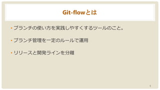 Git-flowとは
• ブランチの使い方を実践しやすくするツールのこと。
• ブランチ管理を一定のルールで運用
• リリースと開発ラインを分離
5
 