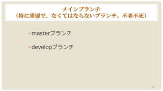 メインブランチ
（特に重要で、なくてはならないブランチ。不老不死）
• masterブランチ
• developブランチ
6
 