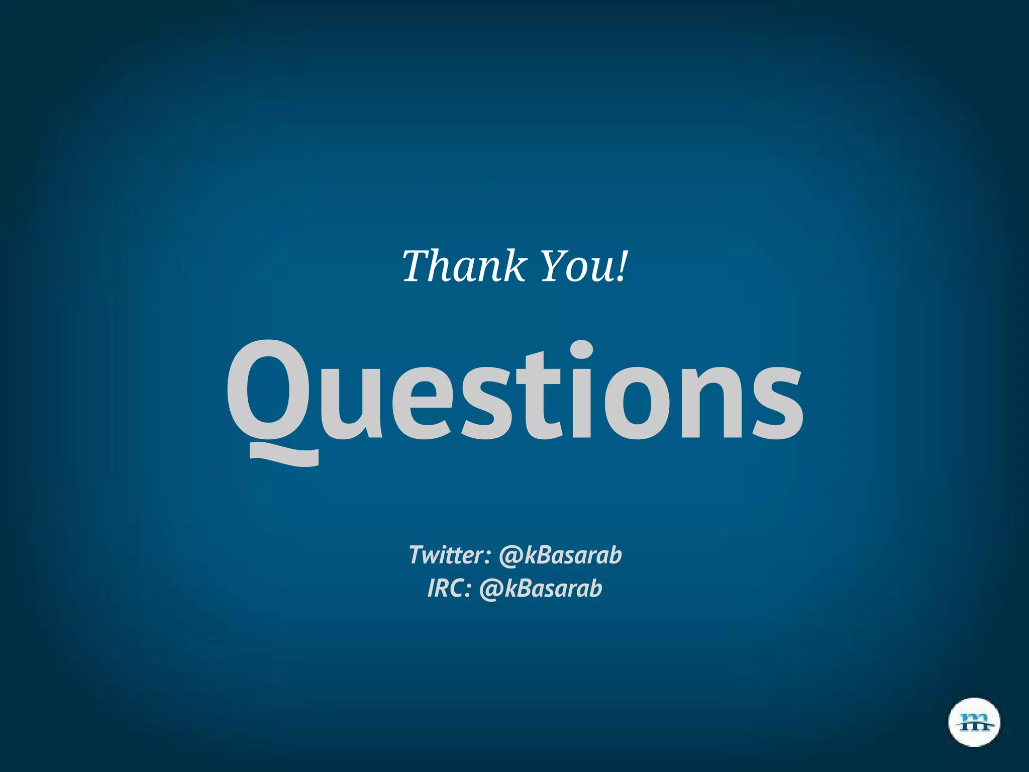 Thank You!
Questions
Twitter: @kBasarab
IRC: @kBasarab
 