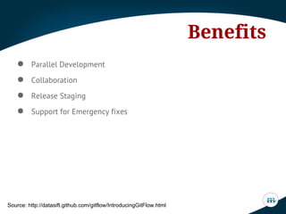 Benefits
● Parallel Development
● Collaboration
● Release Staging
● Support for Emergency fixes
Source: http://datasift.github.com/gitflow/IntroducingGitFlow.html
 
