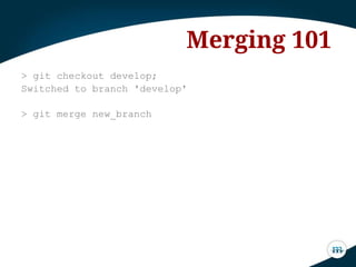 Merging 101
> git checkout develop;
Switched to branch 'develop'
> git merge new_branch
 