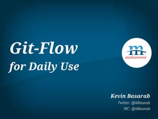 Git-Flow
for Daily Use
Kevin Basarab
Twitter: @kBasarab
IRC: @kBasarab
 