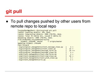 git pull
● To pull changes pushed by other users from
remote repo to local repo
 