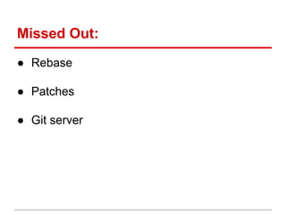 ● Rebase
● Patches
● Git server
Missed Out:
 