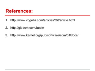 References:
1. http://www.vogella.com/articles/Git/article.html
2. http://git-scm.com/book/
3. http://www.kernel.org/pub/software/scm/git/docs/
 