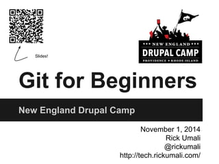 Git for Beginners 
New England Drupal Camp 
November 1, 2014 
Rick Umali 
@rickumali 
http://tech.rickumali.com/ 
Slides! 
 