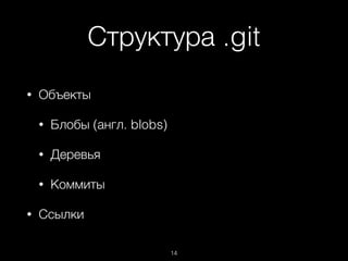 Структура .git
14
• Объекты
• Блобы (англ. blobs)
• Деревья
• Коммиты
• Ссылки
 