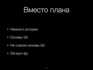 Вместо плана
• Немного истории
• Основы Git
• Не совсем основы Git
• Git-кунг-фу
2
 