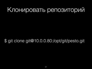 Клонировать репозиторий
$ git clone git@10.0.0.80:/opt/git/pesto.git
21
 