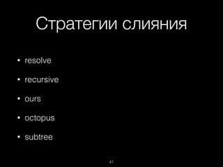 Стратегии слияния
• resolve
• recursive
• ours
• octopus
• subtree
41
 