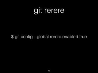 git rerere
42
$ git conﬁg --global rerere.enabled true
 