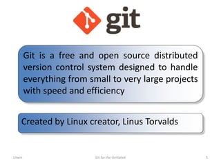 Git is a free and open source distributed
version control system designed to handle
everything from small to very large projects
with speed and efficiency
Created by Linux creator, Linus Torvalds
Litwin Git for the Unitiated 5
 