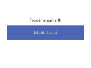 Troisième partie III
Dépôt distant
 