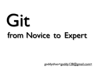 Git
from Novice to Expert


         goddyzhao<goddy128@gmail.com>
 