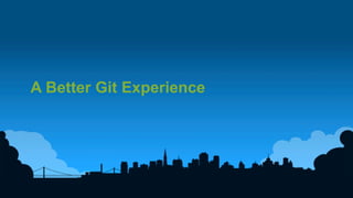 15	
  
A Better Git Experience
 