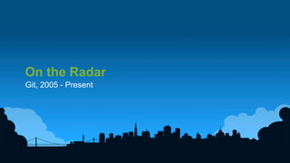 2	
  
On the Radar
Git, 2005 - Present
 