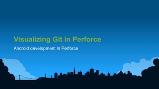 34	
  
Visualizing Git in Perforce
Android development in Perforce
 
